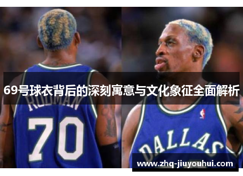 69号球衣背后的深刻寓意与文化象征全面解析 69号球衣背后的深刻寓意与文化象征全面解析