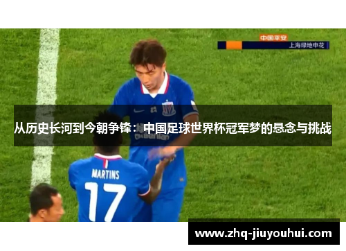 从历史长河到今朝争锋：中国足球世界杯冠军梦的悬念与挑战