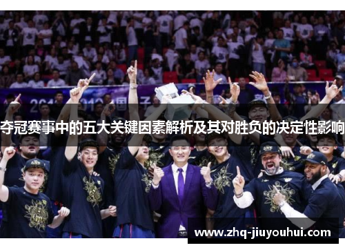 夺冠赛事中的五大关键因素解析及其对胜负的决定性影响