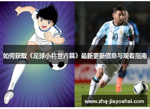 如何获取《足球小将世青篇》最新更新信息与观看指南 如何获取《足球小将世青篇》最新更新信息与观看指南