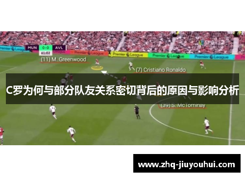 C罗为何与部分队友关系密切背后的原因与影响分析