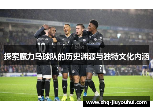 探索魔力鸟球队的历史渊源与独特文化内涵 探索魔力鸟球队的历史渊源与独特文化内涵