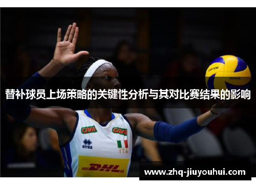 替补球员上场策略的关键性分析与其对比赛结果的影响 替补球员上场策略的关键性分析与其对比赛结果的影响