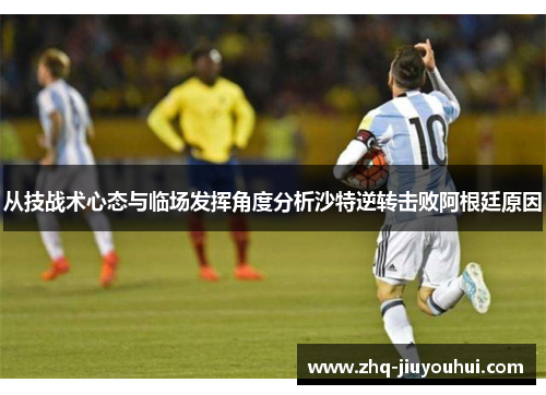 从技战术心态与临场发挥角度分析沙特逆转击败阿根廷原因