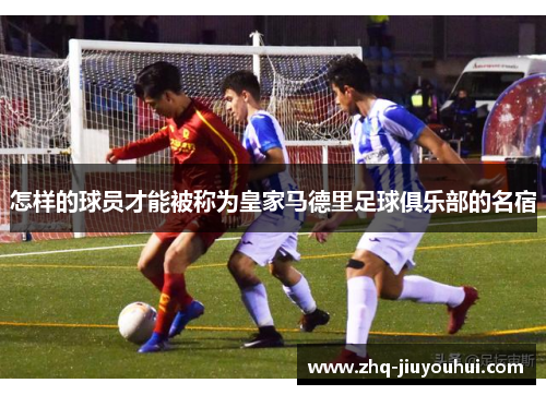 怎样的球员才能被称为皇家马德里足球俱乐部的名宿 怎样的球员才能被称为皇家马德里足球俱乐部的名宿