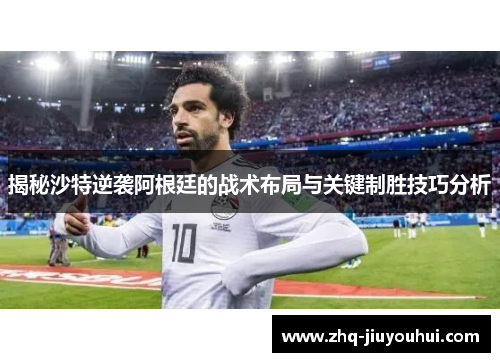 揭秘沙特逆袭阿根廷的战术布局与关键制胜技巧分析