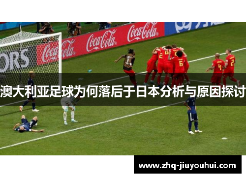 澳大利亚足球为何落后于日本分析与原因探讨 澳大利亚足球为何落后于日本分析与原因探讨