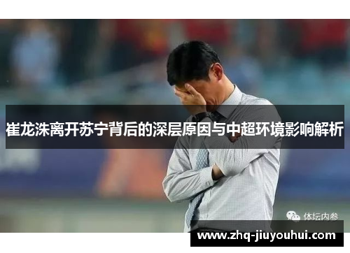 崔龙洙离开苏宁背后的深层原因与中超环境影响解析 崔龙洙离开苏宁背后的深层原因与中超环境影响解析