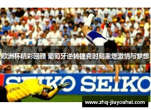 欧洲杯精彩回顾 葡萄牙逆转捷克时刻重燃激情与梦想