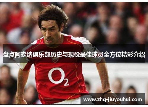 盘点阿森纳俱乐部历史与现役最佳球员全方位精彩介绍