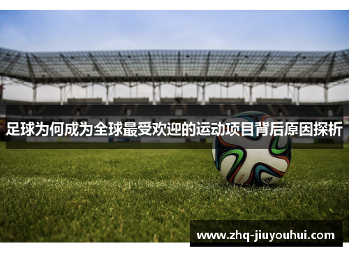 足球为何成为全球最受欢迎的运动项目背后原因探析