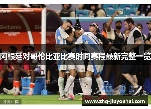 阿根廷对哥伦比亚比赛时间赛程最新完整一览 阿根廷对哥伦比亚比赛时间赛程最新完整一览