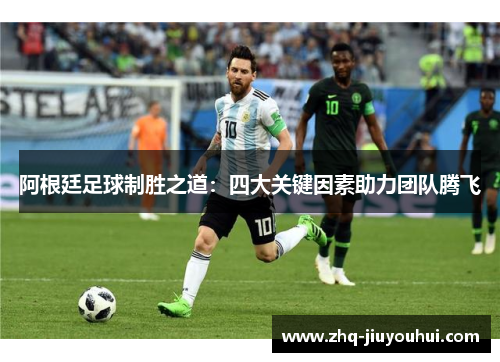 阿根廷足球制胜之道：四大关键因素助力团队腾飞