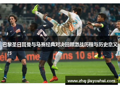 巴黎圣日耳曼与马赛经典对决回顾激战历程与历史意义 巴黎圣日耳曼与马赛经典对决回顾激战历程与历史意义