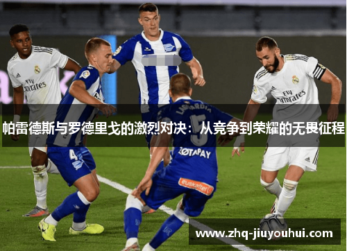 帕雷德斯与罗德里戈的激烈对决：从竞争到荣耀的无畏征程