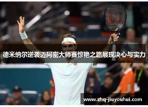 德米纳尔逆袭迈阿密大师赛惊艳之路展现决心与实力