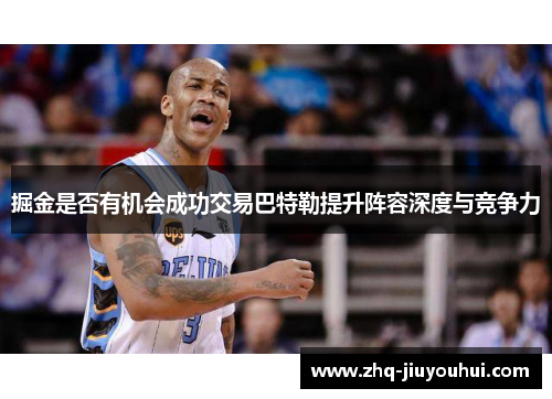 掘金是否有机会成功交易巴特勒提升阵容深度与竞争力 掘金是否有机会成功交易巴特勒提升阵容深度与竞争力