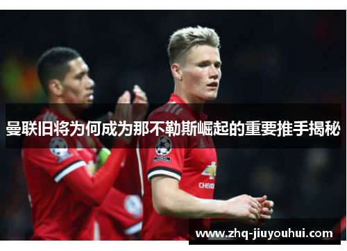 曼联旧将为何成为那不勒斯崛起的重要推手揭秘 曼联旧将为何成为那不勒斯崛起的重要推手揭秘