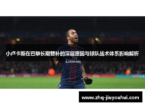 小卢卡斯在巴黎长期替补的深层原因与球队战术体系影响解析