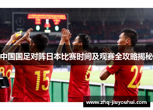 中国国足对阵日本比赛时间及观赛全攻略揭秘