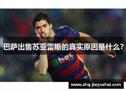 巴萨出售苏亚雷斯的真实原因是什么？