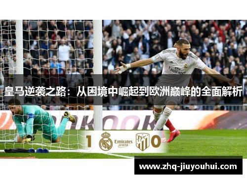 皇马逆袭之路:从困境中崛起到欧洲巅峰的全面解析 皇马逆袭之路:从困境中崛起到欧洲巅峰的全面解析