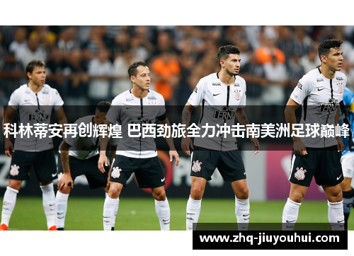 科林蒂安再创辉煌 巴西劲旅全力冲击南美洲足球巅峰 科林蒂安再创辉煌 巴西劲旅全力冲击南美洲足球巅峰