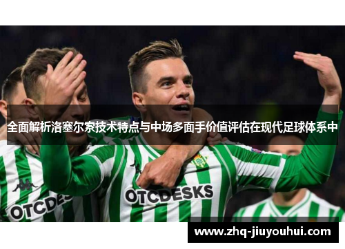 全面解析洛塞尔索技术特点与中场多面手价值评估在现代足球体系中 全面解析洛塞尔索技术特点与中场多面手价值评估在现代足球体系中