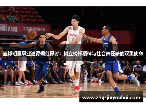 篮球明星职业道德规范探讨:树立榜样精神与社会责任感的双重使命 篮球明星职业道德规范探讨:树立榜样精神与社会责任感的双重使命