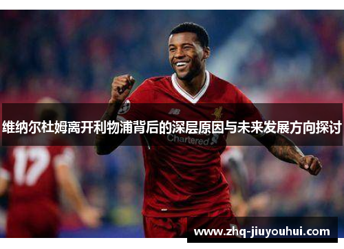 维纳尔杜姆离开利物浦背后的深层原因与未来发展方向探讨 维纳尔杜姆离开利物浦背后的深层原因与未来发展方向探讨