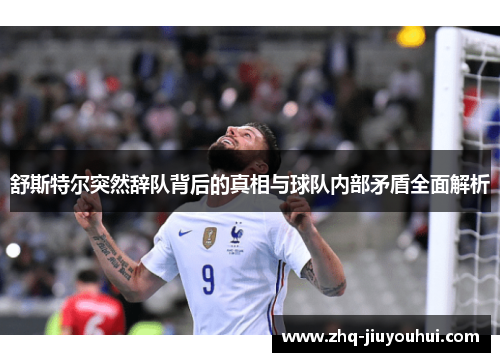 舒斯特尔突然辞队背后的真相与球队内部矛盾全面解析 舒斯特尔突然辞队背后的真相与球队内部矛盾全面解析