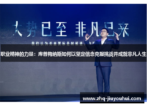 职业精神的力量:库普梅纳斯如何以坚定信念克服挑战并成就非凡人生 职业精神的力量:库普梅纳斯如何以坚定信念克服挑战并成就非凡人生
