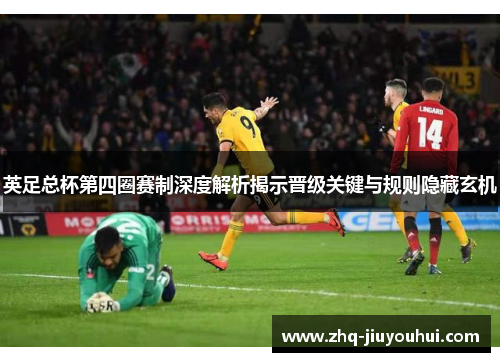 英足总杯第四圈赛制深度解析揭示晋级关键与规则隐藏玄机