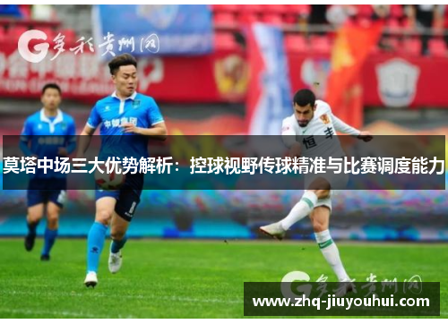 莫塔中场三大优势解析:控球视野传球精准与比赛调度能力 莫塔中场三大优势解析:控球视野传球精准与比赛调度能力