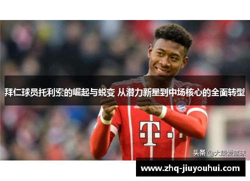 拜仁球员托利索的崛起与蜕变 从潜力新星到中场核心的全面转型