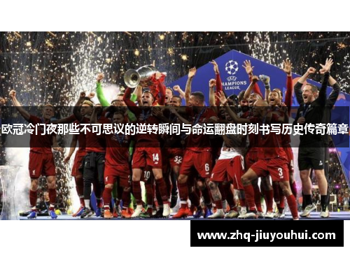 欧冠冷门夜那些不可思议的逆转瞬间与命运翻盘时刻书写历史传奇篇章