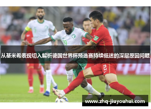 从基米希表现切入解析德国世界杯预选赛持续低迷的深层原因问题