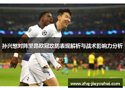 孙兴慜对阵里昂欧冠攻防表现解析与战术影响力分析 孙兴慜对阵里昂欧冠攻防表现解析与战术影响力分析