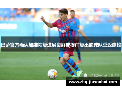 巴萨官方确认加维恢复进展良好或提前复出助球队重返巅峰 巴萨官方确认加维恢复进展良好或提前复出助球队重返巅峰