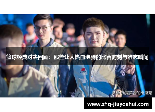 篮球经典对决回顾：那些让人热血沸腾的比赛时刻与难忘瞬间