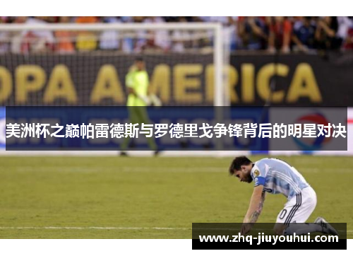 美洲杯之巅帕雷德斯与罗德里戈争锋背后的明星对决
