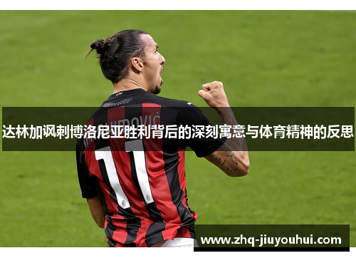 达林加讽刺博洛尼亚胜利背后的深刻寓意与体育精神的反思