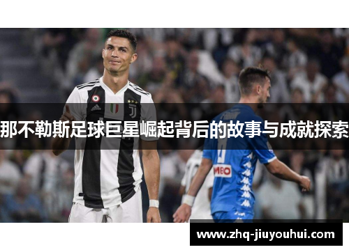 那不勒斯足球巨星崛起背后的故事与成就探索