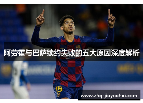 阿劳霍与巴萨续约失败的五大原因深度解析